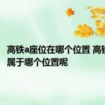 高铁a座位在哪个位置 高铁a座位属于哪个位置呢