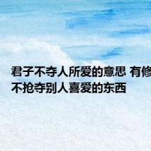 君子不夺人所爱的意思 有修养的人不抢夺别人喜爱的东西