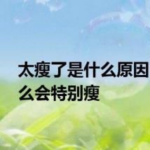 太瘦了是什么原因 为什么会特别瘦