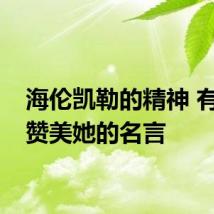 海伦凯勒的精神 有什么赞美她的名言