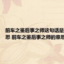 前车之鉴后事之师这句话是什么意思 前车之鉴后事之师的意思