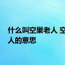 什么叫空巢老人 空巢老人的意思