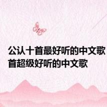 公认十首最好听的中文歌 公认十首超级好听的中文歌