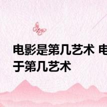 电影是第几艺术 电影属于第几艺术