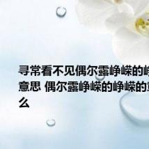 寻常看不见偶尔露峥嵘的峥嵘什么意思 偶尔露峥嵘的峥嵘的意思是什么
