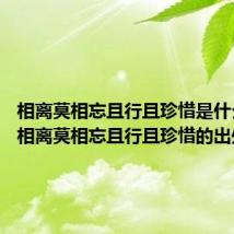 相离莫相忘且行且珍惜是什么意思 相离莫相忘且行且珍惜的出处