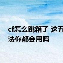 cf怎么跳箱子 这五种方法你都会用吗