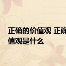 正确的价值观 正确的价值观是什么