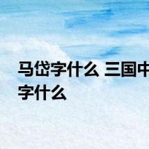 马岱字什么 三国中马岱字什么