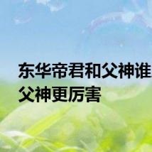 东华帝君和父神谁厉害 父神更厉害