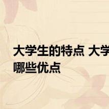 大学生的特点 大学生有哪些优点