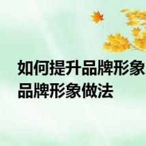 如何提升品牌形象 提升品牌形象做法