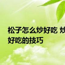 松子怎么炒好吃 炒松子好吃的技巧