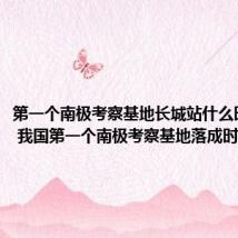 第一个南极考察基地长城站什么时候落成 我国第一个南极考察基地落成时间