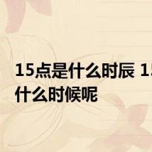 15点是什么时辰 15点是什么时候呢