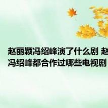 赵丽颖冯绍峰演了什么剧 赵丽颖和冯绍峰都合作过哪些电视剧