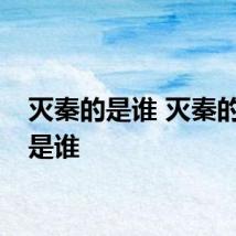 灭秦的是谁 灭秦的具体是谁