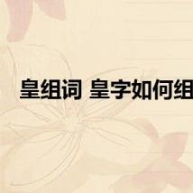 皇组词 皇字如何组词