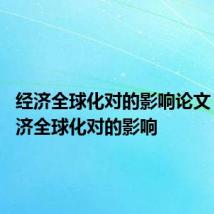 经济全球化对的影响论文 浅谈经济全球化对的影响
