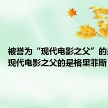 被誉为“现代电影之父”的是 称为现代电影之父的是格里菲斯
