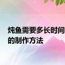 炖鱼需要多长时间 炖鱼的制作方法