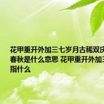花甲重开外加三七岁月古稀双庆还多一个春秋是什么意思 花甲重开外加三七岁月指什么