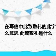 在写信中此致敬礼的此字代表什么意思 此致敬礼是什么