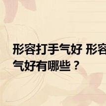 形容打手气好 形容打手气好有哪些？