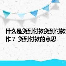 什么是货到付款货到付款怎么操作? 货到付款的意思