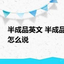 半成品英文 半成品英文怎么说