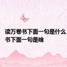 读万卷书下面一句是什么 读万卷书下面一句是啥