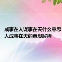 成事在人谋事在天什么意思 谋事在人成事在天的意思解释