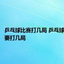 乒乓球比赛打几局 乒乓球比赛需要打几局