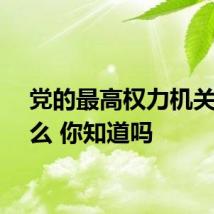 党的最高权力机关是什么 你知道吗