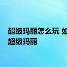 超级玛丽怎么玩 如何玩超级玛丽