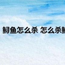 鲟鱼怎么杀 怎么杀鲟鱼
