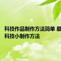 科技作品制作方法简单 最简单的科技小制作方法