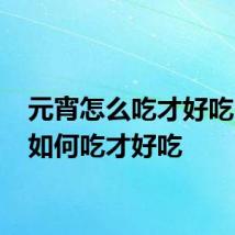 元宵怎么吃才好吃 元宵如何吃才好吃
