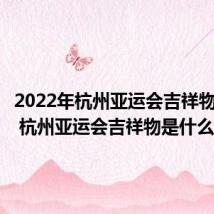 2022年杭州亚运会吉祥物是什么 杭州亚运会吉祥物是什么
