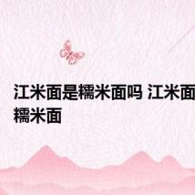 江米面是糯米面吗 江米面是不是糯米面