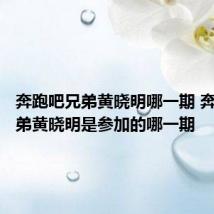 奔跑吧兄弟黄晓明哪一期 奔跑吧兄弟黄晓明是参加的哪一期