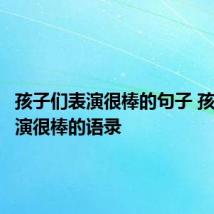 孩子们表演很棒的句子 孩子们表演很棒的语录