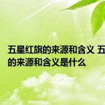 五星红旗的来源和含义 五星红旗的来源和含义是什么