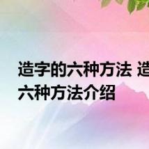 造字的六种方法 造字的六种方法介绍