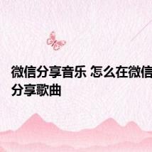 微信分享音乐 怎么在微信给好友分享歌曲