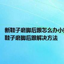 新鞋子磨脚后跟怎么办小妙招 新鞋子磨脚后跟解决方法