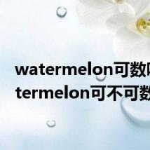 watermelon可数吗 watermelon可不可数