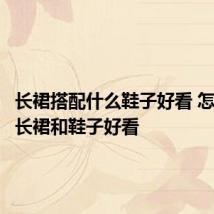 长裙搭配什么鞋子好看 怎样搭配长裙和鞋子好看