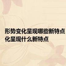 形势变化呈现哪些新特点 形势变化呈现什么新特点