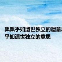 飘飘乎如遗世独立的遗意思 飘飘乎如遗世独立的意思